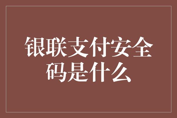 银联支付安全码是什么