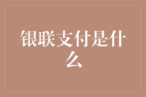 银联支付是什么