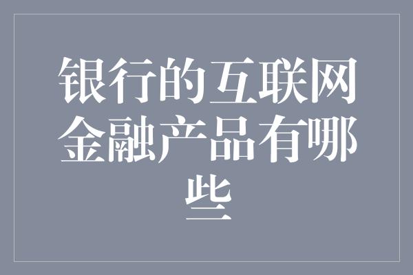 银行的互联网金融产品有哪些