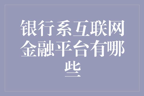 银行系互联网金融平台有哪些