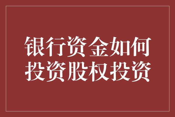 银行资金如何投资股权投资