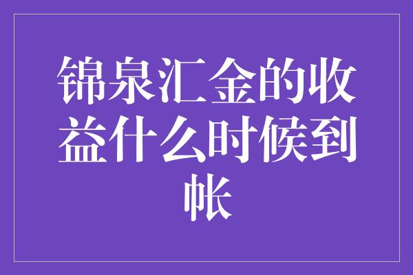 锦泉汇金的收益什么时候到帐