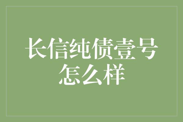 长信纯债壹号怎么样