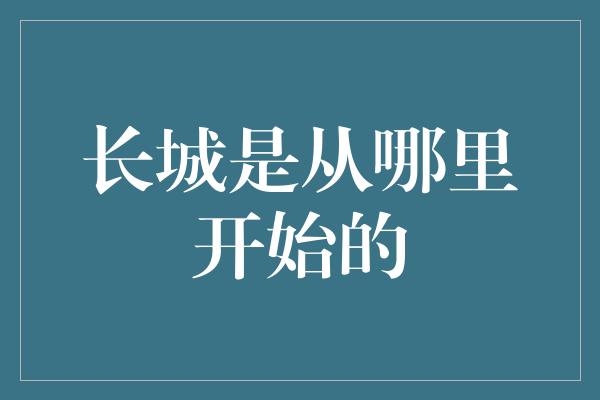 长城是从哪里开始的