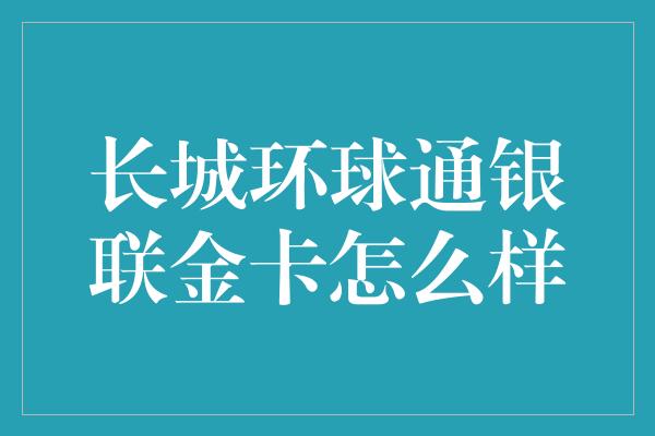 长城环球通银联金卡怎么样