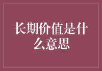 长期价值：在时间的长河中发现真实的价值