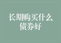 长期购买什么债券好：把握市场趋势实现资产稳健增长