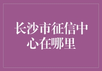 长沙市的征信中心到底在哪？