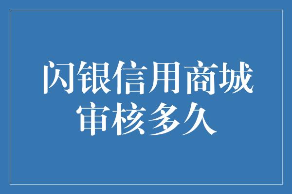 闪银信用商城审核多久