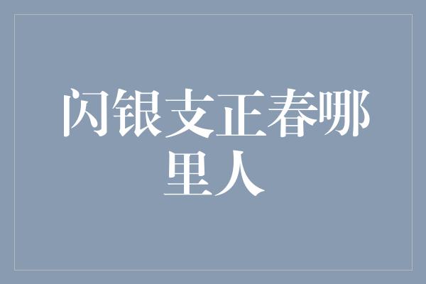 闪银支正春哪里人