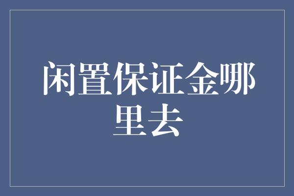 闲置保证金哪里去