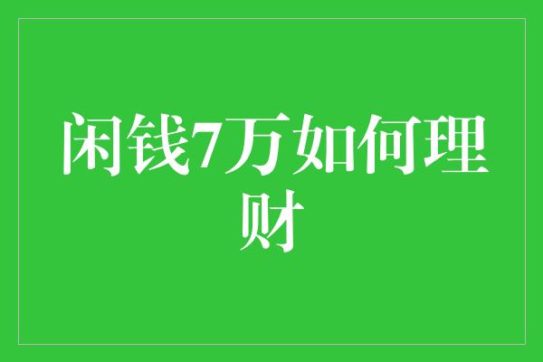 闲钱7万如何理财