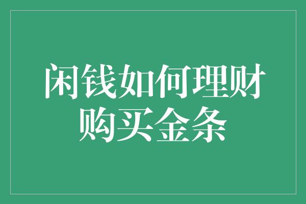 闲钱如何理财购买金条