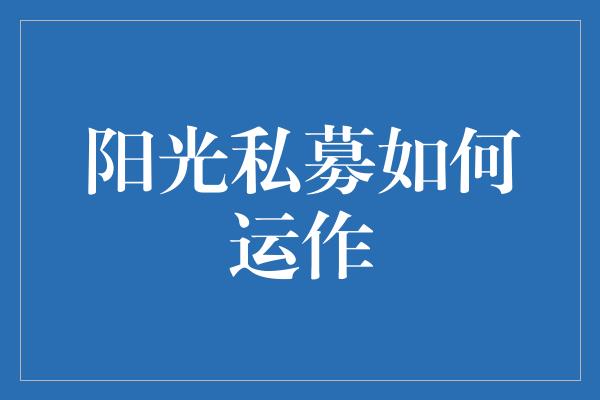 阳光私募如何运作