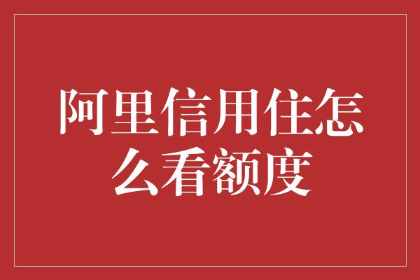 阿里信用住怎么看额度