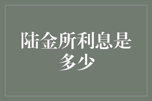 陆金所利息是多少