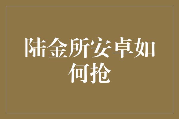 陆金所安卓如何抢