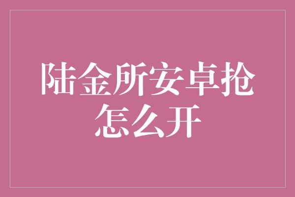 陆金所安卓抢怎么开