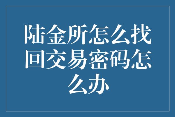 陆金所怎么找回交易密码怎么办