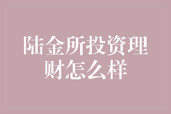 陆金所投资理财怎么样