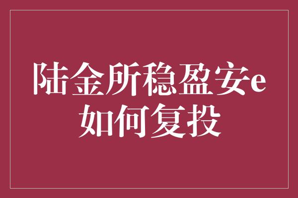 陆金所稳盈安e如何复投