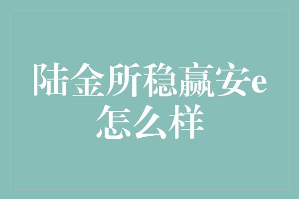 陆金所稳赢安e怎么样