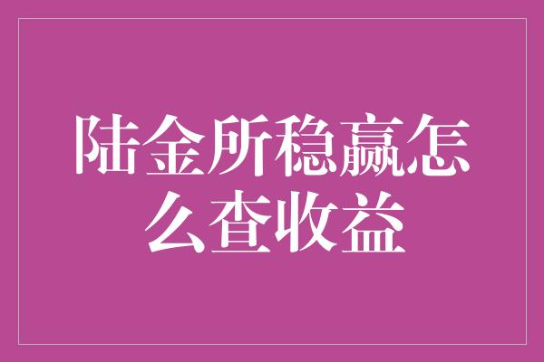 陆金所稳赢怎么查收益