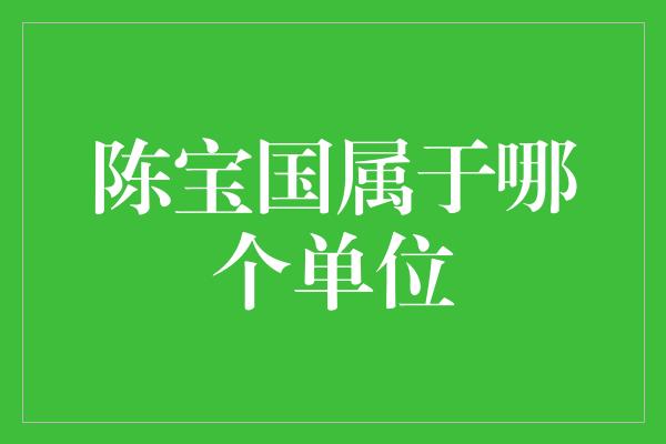 陈宝国属于哪个单位