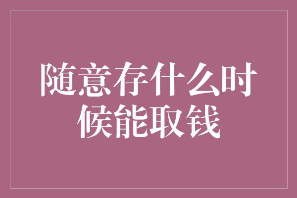 随意存什么时候能取钱