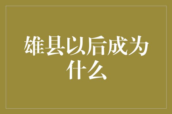 雄县以后成为什么