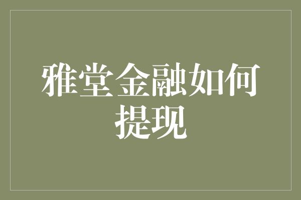 雅堂金融如何提现