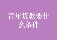 青年贷款需满足哪些条件？为你解读贷款申请的关键要素