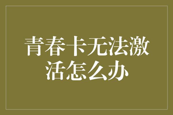 青春卡无法激活怎么办