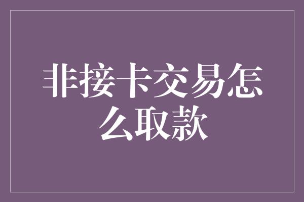 非接卡交易怎么取款