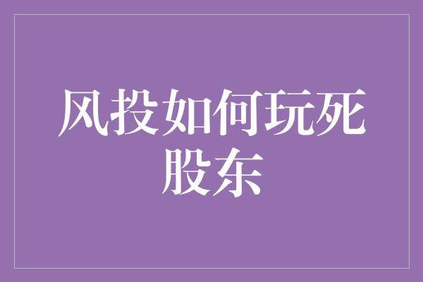 风投如何玩死股东