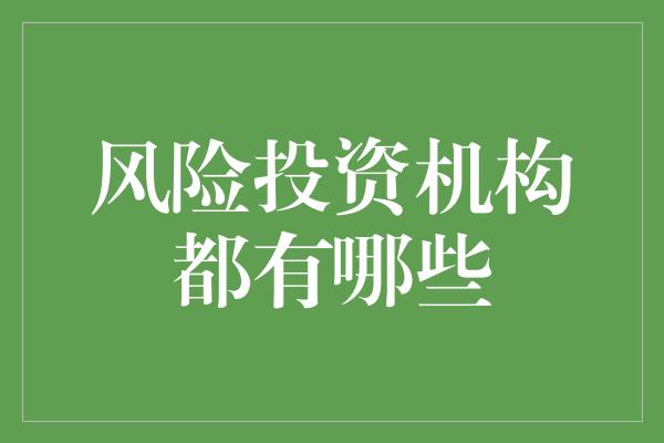 风险投资机构都有哪些