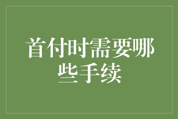 首付时需要哪些手续