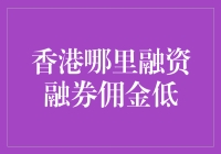 香港哪里融资融券佣金低？快来看看这份攻略！