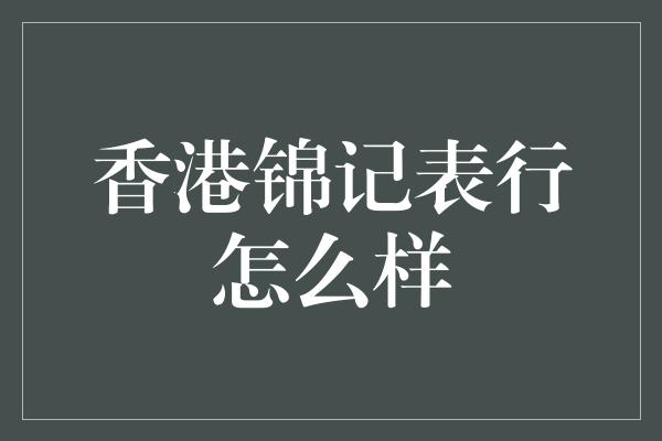 香港锦记表行怎么样