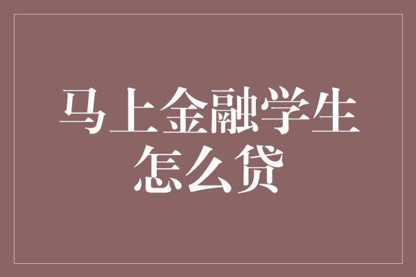 马上金融学生怎么贷