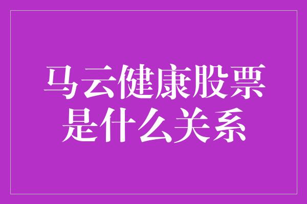 马云健康股票是什么关系