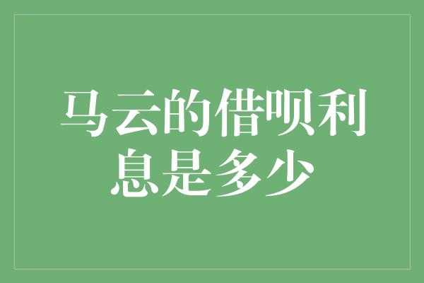 马云的借呗利息是多少