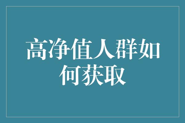 高净值人群如何获取