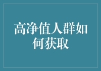 高净值人群如何获取：策略、洞察与实践