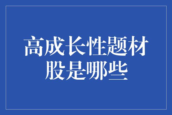 高成长性题材股是哪些