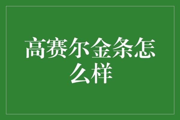 高赛尔金条怎么样