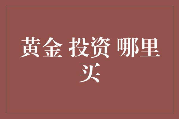 黄金 投资 哪里买