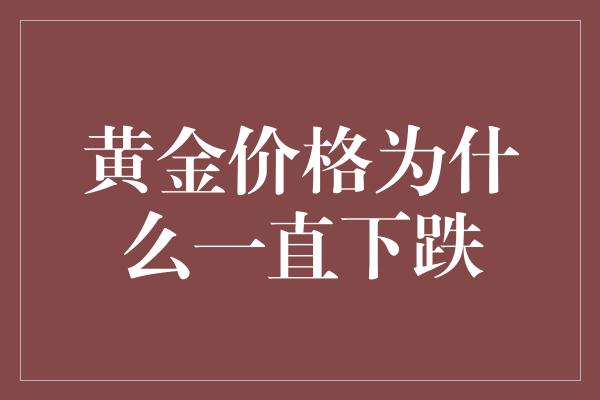 黄金价格为什么一直下跌