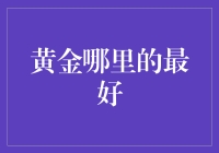 黄金哪里的最好？难道是天上掉下来的吗？