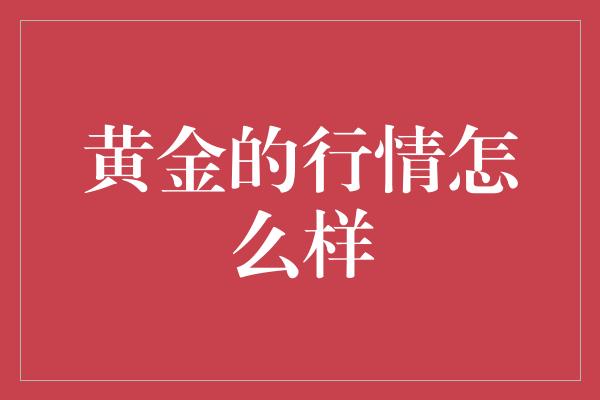 黄金的行情怎么样